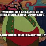Captain Marvel Meme IV | WHEN SOMEONE STARTS NAMING ALL THE THINGS THEY LIKED ABOUT "CAPTAIN MARVEL"; QUIET! SHUT UP! BEFORE I KNOCK YOU SILLY | image tagged in i knock you silly,captain marvel,stromboli | made w/ Imgflip meme maker
