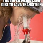 eyes wash | ME AFTER WATCHING THE SUPER WEIRD LAVA GIRL TO LAVA TRANSITION | image tagged in eyes wash | made w/ Imgflip meme maker