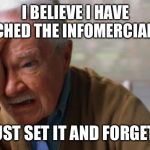 Forgetful Old Man | I BELIEVE I HAVE REACHED THE INFOMERCIAL AGE; I JUST SET IT AND FORGET IT | image tagged in forgetful old man | made w/ Imgflip meme maker