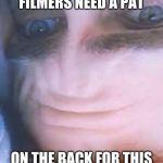 filmers of this film really needs a past on the back | FILMERS NEED A PAT; ON THE BACK FOR THIS | image tagged in filmers of this film really needs a past on the back | made w/ Imgflip meme maker