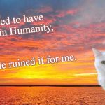 Honest Cat | I used to have faith in Humanity, but people ruined it for me. | image tagged in honest cat | made w/ Imgflip meme maker