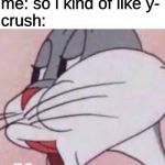 no bugs bunny | me: so i kind of like y-
crush: | image tagged in no bugs bunny,memes,bugs bunny,bugs bunny no,no,nope | made w/ Imgflip meme maker