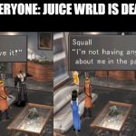 Juice WRLD | EVERYONE: JUICE WRLD IS DEAD. | image tagged in squall rage,juice | made w/ Imgflip meme maker