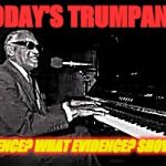 Ray Charles | TODAY'S TRUMPANZEE; EVIDENCE? WHAT EVIDENCE? SHOW ME! | image tagged in ray charles | made w/ Imgflip meme maker