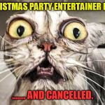 Horrified Feline | YOUR CHRISTMAS PARTY ENTERTAINER PHONED ..... ....... AND CANCELLED. | image tagged in horrified feline | made w/ Imgflip meme maker