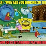 SPONGEBOB MULTITASK | CARER - "WHY ARE YOU LOOKING SO TIRED?"; "ALL YOU DO IS SIT AROUND PLAYING BINGO." | image tagged in spongebob multitask | made w/ Imgflip meme maker