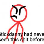 Stickdanny had never seen this shit before