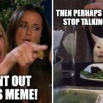 Cat Logic | THEN PERHAPS YOU SHOULD
STOP TALKING TO A CAT; I WANT OUT OF THIS MEME! | image tagged in angry lady cat | made w/ Imgflip meme maker
