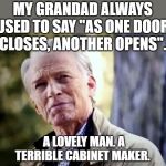 No I don't think I will | MY GRANDAD ALWAYS USED TO SAY "AS ONE DOOR CLOSES, ANOTHER OPENS". A LOVELY MAN. A TERRIBLE CABINET MAKER. | image tagged in no i don't think i will | made w/ Imgflip meme maker