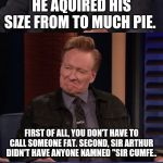 Dafoe fart | THE FATTEST KNIGHT AT SIR ARTHUR'S ROUND TABLE WAS SIR CUMFERENCE. HE AQUIRED HIS SIZE FROM TO MUCH PIE. FIRST OF ALL, YOU DON'T HAVE TO CALL SOMEONE FAT. SECOND, SIR ARTHUR DIDN'T HAVE ANYONE NAMNED "SIR CUMFE.. LOL JK *FART* | image tagged in dafoe fart | made w/ Imgflip meme maker