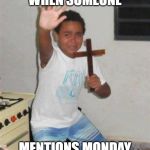 STAY BACK YOU DEMON | WHEN SOMEONE MENTIONS MONDAY | image tagged in stay back you demon | made w/ Imgflip meme maker