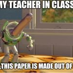 Ah yes this x is made of x | MY TEACHER IN CLASS; AH YES,THIS PAPER IS MADE OUT OF PAPER. | image tagged in ah yes this x is made of x | made w/ Imgflip meme maker
