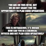 Anakin vs Jedi Council | ANY BN STAFF, EVER:; YOU ARE ON THIS MTOE, BUT WE DO NOT GRANT YOU THE OPPORTUNITY TO PLAN CBRN OPERATIONS; THIS IS OUTRAGEOUS. IT'S UNFAIR.
HOW CAN YOU BE A CHEMICAL OFFICER AND NOT PLAN CBRN OPERATIONS? BREAK DOWN THE TASKING ORDER, YOUNG LIEUTENANT.... | image tagged in anakin vs jedi council | made w/ Imgflip meme maker