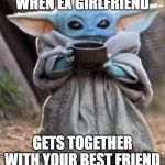 Baby yoda meme | WHEN EX GIRLFRIEND; GETS TOGETHER WITH YOUR BEST FRIEND | image tagged in baby yoda meme | made w/ Imgflip meme maker