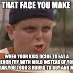 sandlot | THAT FACE YOU MAKE; WHEN YOUR KIDS DCIDE TO EAT A FRENCH FRY WITH MOLD INSTEAD OF YOUR CAVIAR YOU TOOK 3 HOURS TO BUY AND MAKE | image tagged in sandlot | made w/ Imgflip meme maker