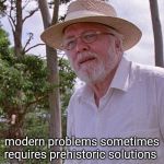 prehistoric problems | modern problems sometimes requires prehistoric solutions | image tagged in prehistoric problems | made w/ Imgflip meme maker