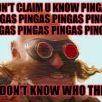 Pingas 2019 | DON'T CLAIM U KNOW PINGAS PINGAS PINGAS PINGAS PINGAS PINGAS PINGAS PINGAS PINGAS; IF U DON'T KNOW WHO THIS IS | image tagged in pingas 2019,pingas memes,pingas,funny memes,memes,pingas 2019 memes | made w/ Imgflip meme maker