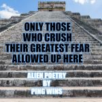 Temple stairs | ONLY THOSE
WHO CRUSH
THEIR GREATEST FEAR
ALLOWED UP HERE; ALIEN POETRY
BY
PING WINS | image tagged in temple stairs | made w/ Imgflip meme maker