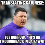 Can someone please translate Cajun? | TRANSLATING CAJUNESE:; JOE BURROW:  "HE'S DA BEST KODUHRBACK IN DA KAWNTRY!" | image tagged in ed orgeron lsu,college football | made w/ Imgflip meme maker