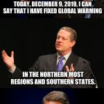 Bad Pun Al Gore | TODAY, DECEMBER 9, 2019, I CAN SAY THAT I HAVE FIXED GLOBAL WARMING; IN THE NORTHERN MOST REGIONS AND SOUTHERN STATES. FLORIDA IS KIND OF TOUGH BUT I AM WORKING ON IT | image tagged in bad pun al gore | made w/ Imgflip meme maker