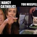 Schiff Pelosi Trump Cat | YOU MISSPELLED ALCOHOLIC. YOU LEAVE NANCY ALONE! SHE'S CATHOLIC! | image tagged in schiff pelosi trump cat | made w/ Imgflip meme maker
