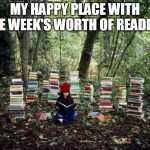 girl with books | MY HAPPY PLACE WITH ONE WEEK'S WORTH OF READING | image tagged in girl with books | made w/ Imgflip meme maker