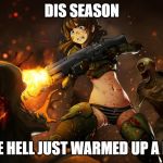 Doom bikini slayer | DIS SEASON; THE HELL JUST WARMED UP A BIT | image tagged in doom bikini slayer | made w/ Imgflip meme maker