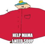 Cartman.exe | I NEED SOUP; HELP MAMA | image tagged in cartmanexe | made w/ Imgflip meme maker