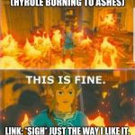 Hyrule = hell | (HYRULE BURNING TO ASHES); LINK: *SIGH* JUST THE WAY I LIKE IT. | image tagged in this is fine link | made w/ Imgflip meme maker