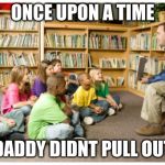 Story time with chad | ONCE UPON A TIME; DADDY DIDNT PULL OUT | image tagged in story time with chad | made w/ Imgflip meme maker