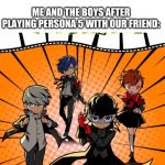 Persona Me and the boys | GIRLS:BOYS WILL NEVER PULL OFF TUXEDOS; ME AND THE BOYS AFTER PLAYING PERSONA 5 WITH OUR FRIEND: | image tagged in persona me and the boys | made w/ Imgflip meme maker