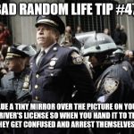 Cop Ray Lewis Being Arrested | BAD RANDOM LIFE TIP #47:; GLUE A TINY MIRROR OVER THE PICTURE ON YOUR DRIVER'S LICENSE SO WHEN YOU HAND IT TO THE POLICE, THEY GET CONFUSED AND ARREST THEMSELVES INSTEAD. | image tagged in cop ray lewis being arrested | made w/ Imgflip meme maker