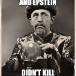 Crystal Ball | FUDGIE BRYCE AND EPSTEIN; DIDN'T KILL THEMSELVES | image tagged in crystal ball | made w/ Imgflip meme maker
