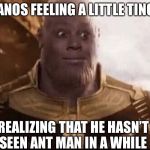 Thanus | THANOS FEELING A LITTLE TINGLE; REALIZING THAT HE HASN’T SEEN ANT MAN IN A WHILE | image tagged in thanus | made w/ Imgflip meme maker