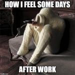 Full Body Sweater | HOW I FEEL SOME DAYS; AFTER WORK | image tagged in full body sweater | made w/ Imgflip meme maker