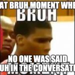 bruh moment | THAT BRUH MOMENT WHERE; NO ONE WAS SAID BRUH IN THE CONVERSATION | image tagged in bruh moment | made w/ Imgflip meme maker