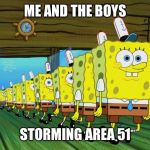 spongebob clones | ME AND THE BOYS; STORMING AREA 51 | image tagged in spongebob clones | made w/ Imgflip meme maker