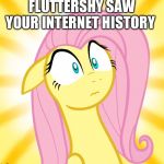 Fluttershy Internet history | FLUTTERSHY SAW YOUR INTERNET HISTORY | image tagged in shocked fluttershy | made w/ Imgflip meme maker