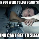 Cant Sleep | WHEN YOU WERE TOLD A SCARY STORY; AND CANT GET TO SLEEP | image tagged in cant sleep | made w/ Imgflip meme maker