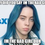 Unhappy Billie Eilish | WHY DID YOU SAY IM THE BAD GUY? IM THE BAD GIRL DUH | image tagged in unhappy billie eilish | made w/ Imgflip meme maker