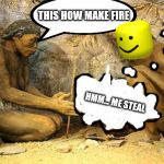 Early Man Creating Fire | THIS HOW MAKE FIRE; HMM... ME STEAL | image tagged in early man creating fire | made w/ Imgflip meme maker