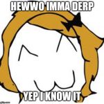 Derpina Meme | HEWWO IMMA DERP; YEP I KNOW IT | image tagged in memes,derpina | made w/ Imgflip meme maker