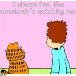 Somebody's Watching Me, Garfield | I always feel like somebody's watching me. | image tagged in jon and garfield are being watched by somebody | made w/ Imgflip meme maker