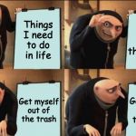 Gru thinking about his life choices | Things I need to do in life; Take out the trash; Get myself out of the trash; Get myself out of the trash | image tagged in gru thinking about his life choices | made w/ Imgflip meme maker