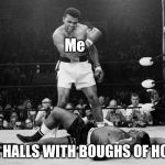 Muhammad Ali | Me; THE HALLS WITH BOUGHS OF HOLLY | image tagged in muhammad ali | made w/ Imgflip meme maker