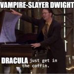Just get in the coffin | VAMPIRE-SLAYER DWIGHT; DRACULA | image tagged in just get in the coffin | made w/ Imgflip meme maker