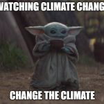 Baby yoda cup | WATCHING CLIMATE CHANGE CHANGE THE CLIMATE | image tagged in baby yoda cup | made w/ Imgflip meme maker