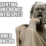 philosopher | DISSENTING OPINIONS DO NOT DESERVE RESPECT; INFORMED OPINIONS DO | image tagged in philosopher | made w/ Imgflip meme maker
