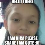 Hello | HELLO THERE; I AM NICA PLEASE SHARE I AM CUTE :D!! | image tagged in hello | made w/ Imgflip meme maker