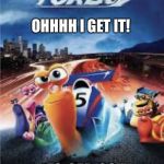 Turbo...escargot? | OHHHH I GET IT! “ES-CAR-GO!” | image tagged in turboescargot | made w/ Imgflip meme maker